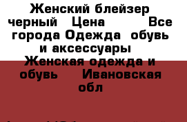 Женский блейзер черный › Цена ­ 700 - Все города Одежда, обувь и аксессуары » Женская одежда и обувь   . Ивановская обл.